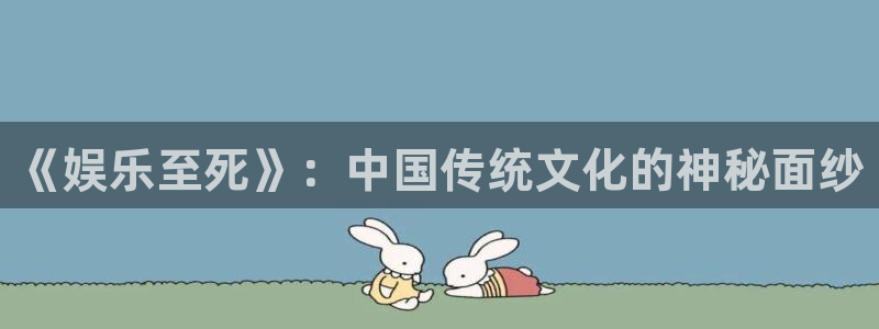 狗子283平台登录注册：《娱乐至死》：中国传统文化的神秘面纱