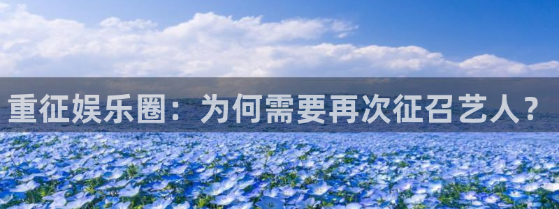 狗子28官网注册：重征娱乐圈：为何需要再次征召艺人？