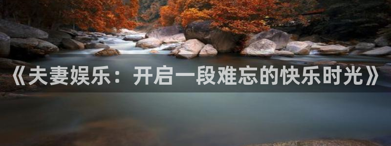 《夫妻娱乐：开启一段难忘的快乐时光》