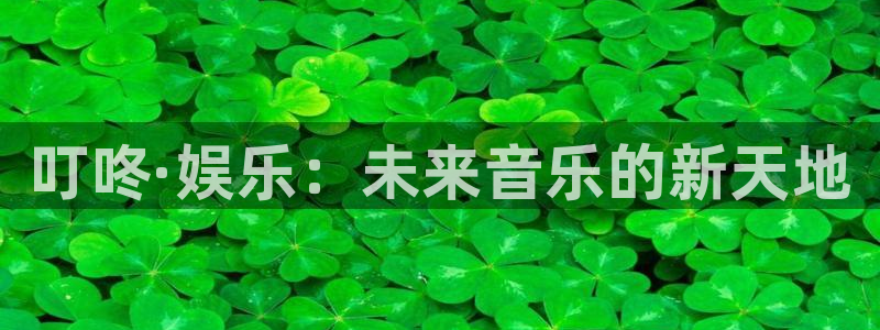 狗子283官网登录：叮咚·娱乐：未来音乐的新天地