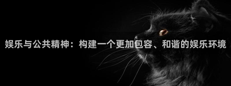狗子28主管：娱乐与公共精神：构建一个更加包容、和谐的娱乐环境
