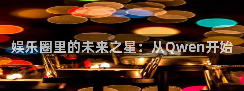 狗子28主管：娱乐圈里的未来之星：从Qwen开始