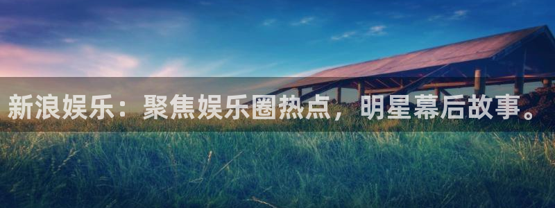 狗子28能源：新浪娱乐：聚焦娱乐圈热点，明星幕后故事。