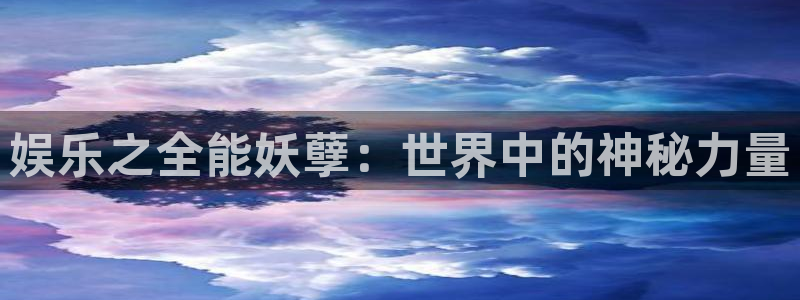 狗子282注册：娱乐之全能妖孽：世界中的神秘力量