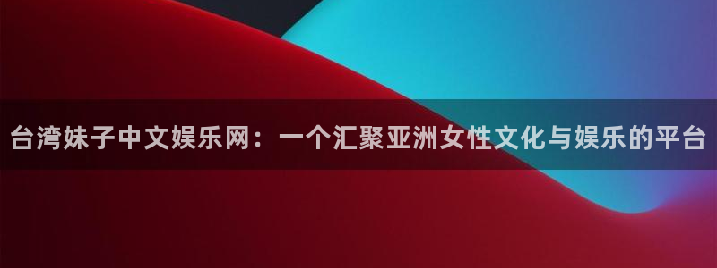 狗子28体育老板是谁：台湾妹子中文娱乐网：一个汇聚亚洲女性文化与娱乐的平台