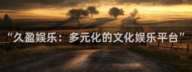 狗子28体育凯捷平台招商：“久盈娱乐：多元化的文化娱乐平台”
