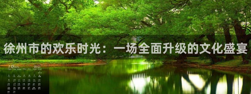 狗子28体育平台登录入口：徐州市的欢乐时光：一场全面升级的文化盛宴